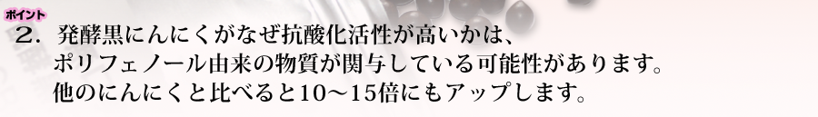 抗酸化活性 ポリフェノール由来の物質 他のにんにくと比べると10～15倍アップ  